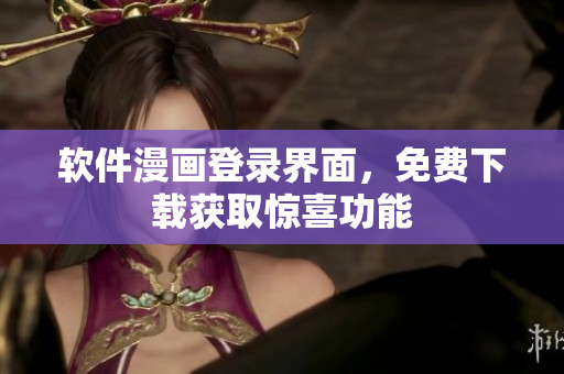 軟件漫畫登錄界面，免費(fèi)下載獲取驚喜功能