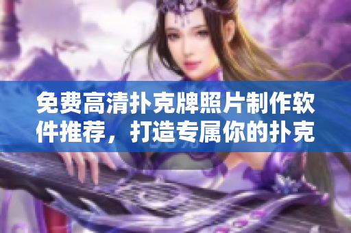 免費(fèi)高清撲克牌照片制作軟件推薦，打造專屬你的撲克壁紙！