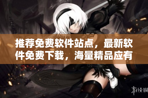 推薦免費(fèi)軟件站點(diǎn)，最新軟件免費(fèi)下載，海量精品應(yīng)有盡有