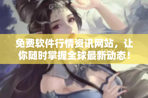免費(fèi)軟件行情資訊網(wǎng)站，讓你隨時(shí)掌握全球最新動(dòng)態(tài)！
