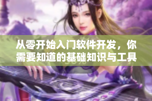 從零開(kāi)始入門(mén)軟件開(kāi)發(fā)，你需要知道的基礎(chǔ)知識(shí)與工具