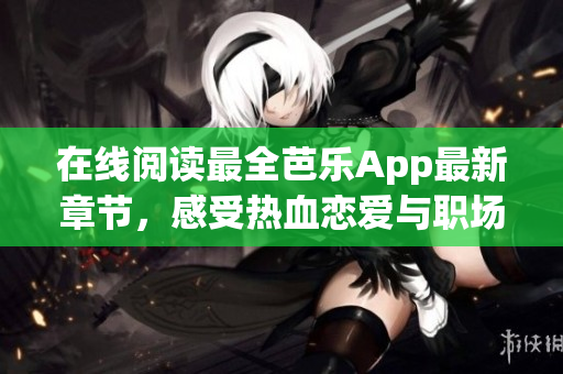 在線閱讀最全芭樂App最新章節(jié)，感受熱血戀愛與職場挑戰(zhàn)交織的故事情節(jié)。