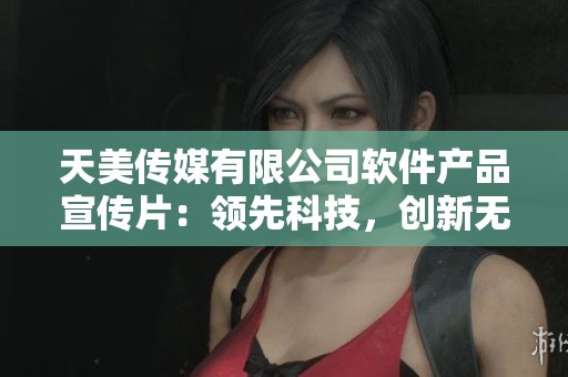 天美傳媒有限公司軟件產(chǎn)品宣傳片：領(lǐng)先科技，創(chuàng)新無限