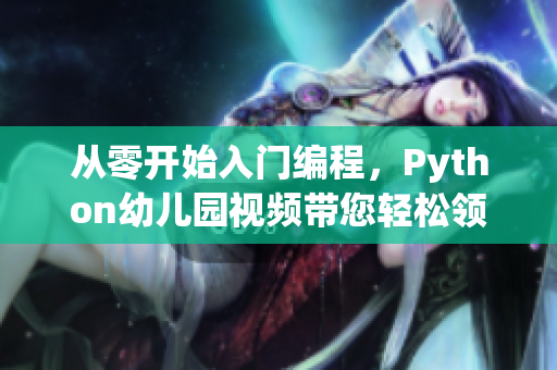 從零開始入門編程，Python幼兒園視頻帶您輕松領略編程樂趣！