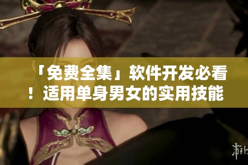 「免費全集」軟件開發(fā)必看！適用單身男女的實用技能指南