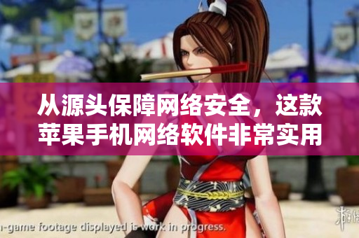 從源頭保障網(wǎng)絡(luò)安全，這款蘋果手機(jī)網(wǎng)絡(luò)軟件非常實(shí)用！