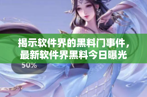 揭示軟件界的黑料門事件，最新軟件界黑料今日曝光