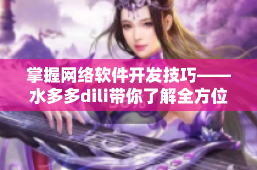 掌握網(wǎng)絡(luò)軟件開發(fā)技巧——水多多dili帶你了解全方位的軟件編寫實(shí)踐