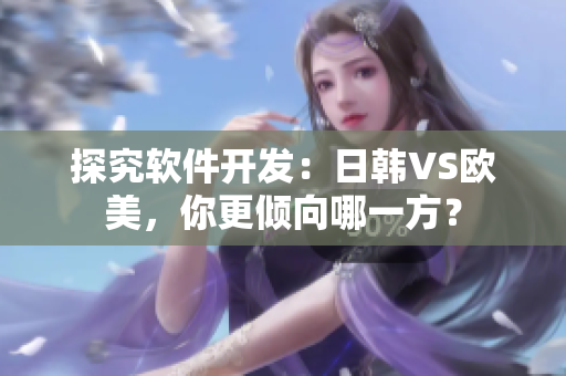 探究軟件開發(fā)：日韓VS歐美，你更傾向哪一方？