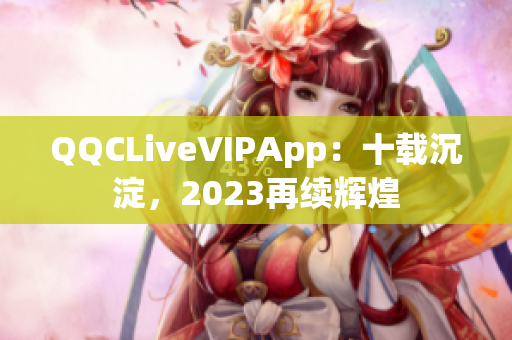QQCLiveVIPApp：十載沉淀，2023再續(xù)輝煌