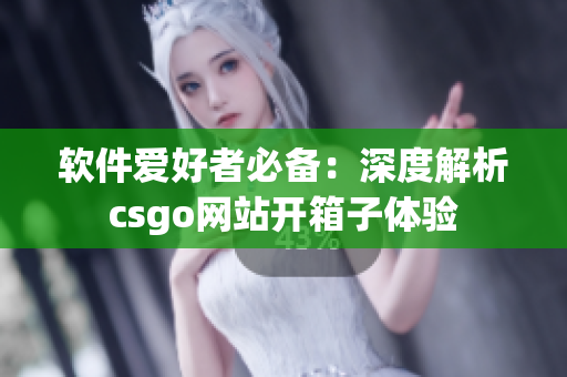 軟件愛好者必備：深度解析csgo網(wǎng)站開箱子體驗(yàn)