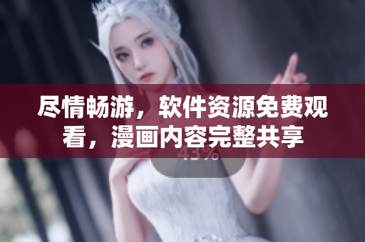 盡情暢游，軟件資源免費觀看，漫畫內(nèi)容完整共享