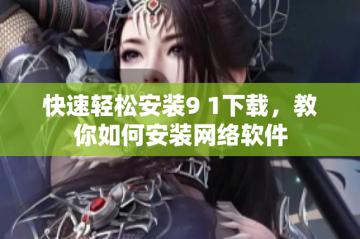 快速輕松安裝9 1下載，教你如何安裝網(wǎng)絡軟件