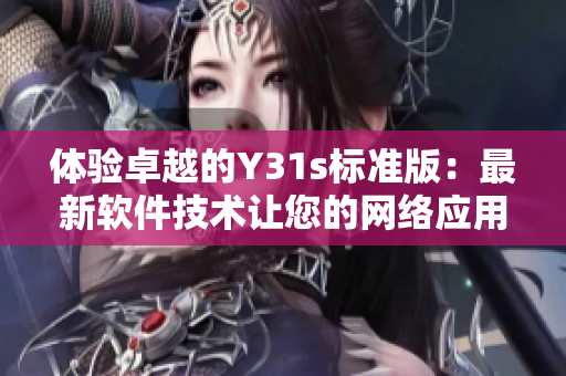 體驗卓越的Y31s標準版：最新軟件技術(shù)讓您的網(wǎng)絡(luò)應(yīng)用更高效