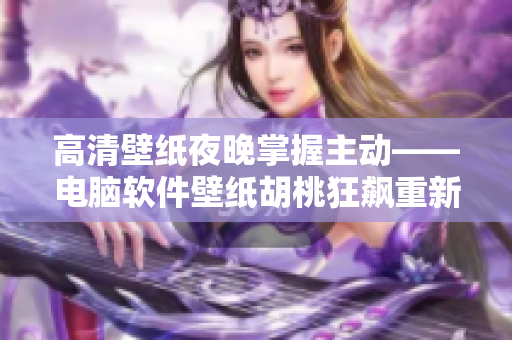 高清壁紙夜晚掌握主動(dòng)——電腦軟件壁紙胡桃狂飆重新詮釋