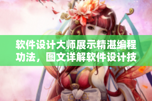 軟件設(shè)計(jì)大師展示精湛編程功法，圖文詳解軟件設(shè)計(jì)技巧