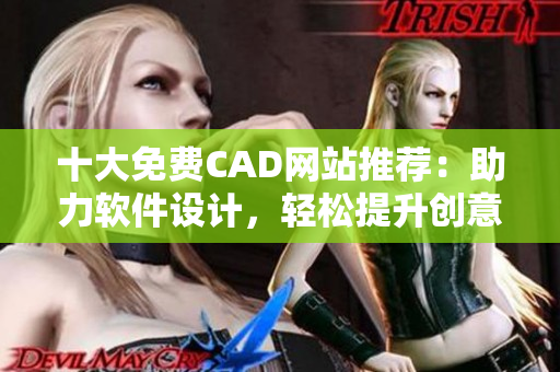 十大免費CAD網(wǎng)站推薦：助力軟件設(shè)計，輕松提升創(chuàng)意技能