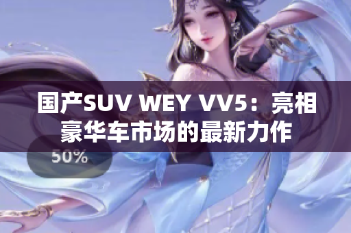 國(guó)產(chǎn)SUV WEY VV5：亮相豪華車市場(chǎng)的最新力作