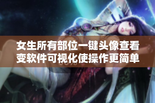 女生所有部位一鍵頭像查看變軟件可視化使操作更簡(jiǎn)單