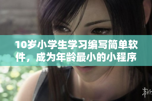 10歲小學(xué)生學(xué)習(xí)編寫簡單軟件，成為年齡最小的小程序員