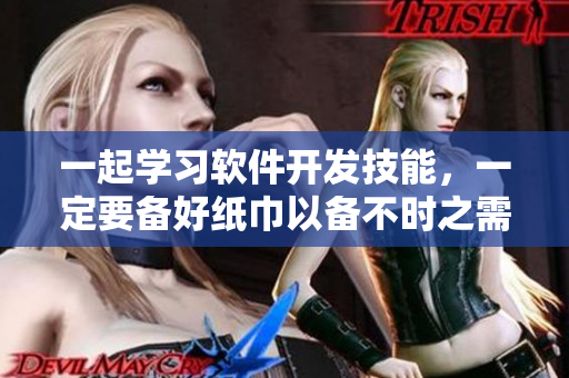 一起學習軟件開發(fā)技能，一定要備好紙巾以備不時之需