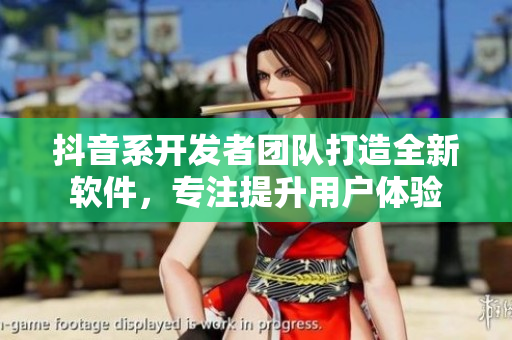 抖音系開發(fā)者團隊打造全新軟件，專注提升用戶體驗