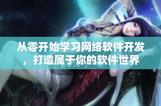 從零開始學(xué)習(xí)網(wǎng)絡(luò)軟件開發(fā)，打造屬于你的軟件世界