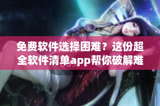 免費(fèi)軟件選擇困難？這份超全軟件清單app幫你破解難題！