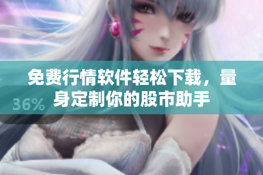 免費行情軟件輕松下載，量身定制你的股市助手
