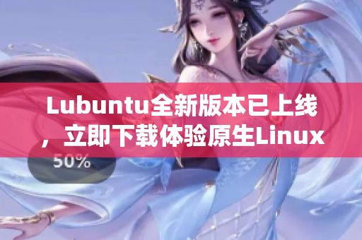 Lubuntu全新版本已上線，立即下載體驗(yàn)原生Linux操作系統(tǒng)