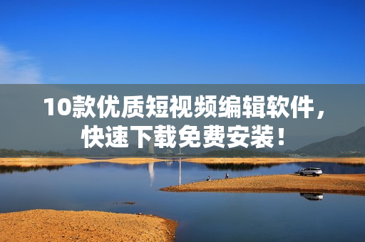 10款優(yōu)質(zhì)短視頻編輯軟件，快速下載免費安裝！