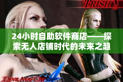 24小時自助軟件商店——探索無人店鋪時代的未來之趨勢