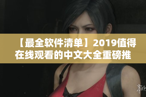 【最全軟件清單】2019值得在線(xiàn)觀(guān)看的中文大全重磅推薦
