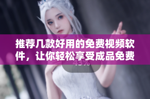 推薦幾款好用的免費視頻軟件，讓你輕松享受成品免費的服務
