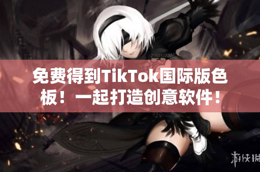 免費(fèi)得到TikTok國(guó)際版色板！一起打造創(chuàng)意軟件！