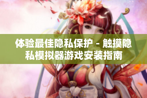 體驗最佳隱私保護 - 觸摸隱私模擬器游戲安裝指南