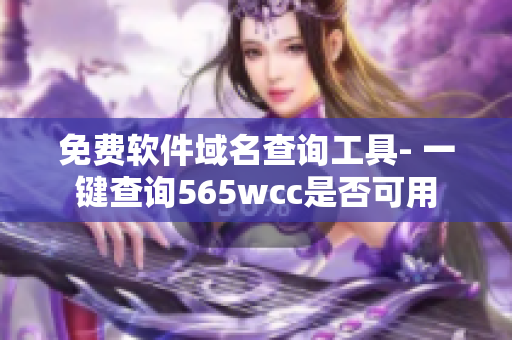 免費(fèi)軟件域名查詢(xún)工具- 一鍵查詢(xún)565wcc是否可用