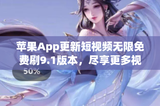 蘋果App更新短視頻無限免費刷9.1版本，盡享更多視頻福利！