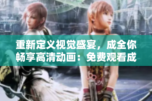 重新定義視覺盛宴，成全你暢享高清動畫：免費(fèi)觀看成全高清視頻！