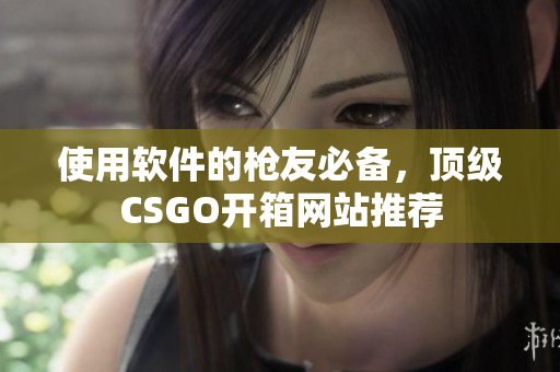 使用軟件的槍友必備，頂級CSGO開箱網(wǎng)站推薦