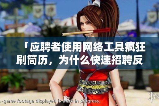 「應(yīng)聘者使用網(wǎng)絡(luò)工具瘋狂刷簡歷，為什么快速招聘反倒讓企業(yè)產(chǎn)生隱患？」