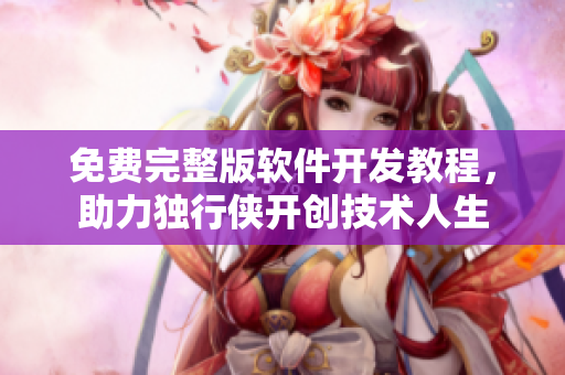免費(fèi)完整版軟件開(kāi)發(fā)教程，助力獨(dú)行俠開(kāi)創(chuàng)技術(shù)人生