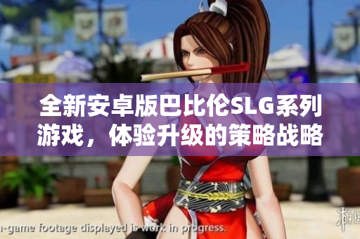 全新安卓版巴比倫SLG系列游戲，體驗(yàn)升級的策略戰(zhàn)略與文明建設(shè)