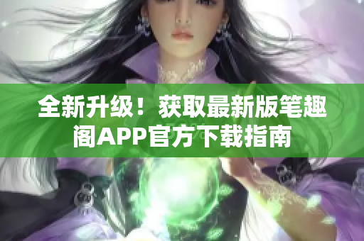全新升級(jí)！獲取最新版筆趣閣APP官方下載指南