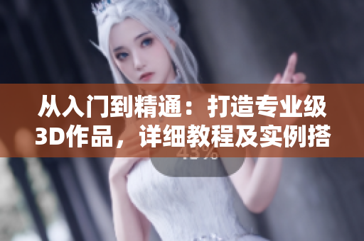 從入門到精通：打造專業(yè)級3D作品，詳細教程及實例搭載3Dmax軟件