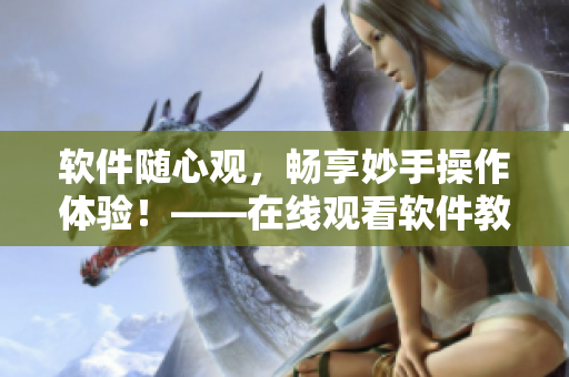 軟件隨心觀，暢享妙手操作體驗！——在線觀看軟件教學視頻指南
