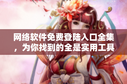 網(wǎng)絡(luò)軟件免費(fèi)登陸入口全集，為你找到的全是實用工具!
