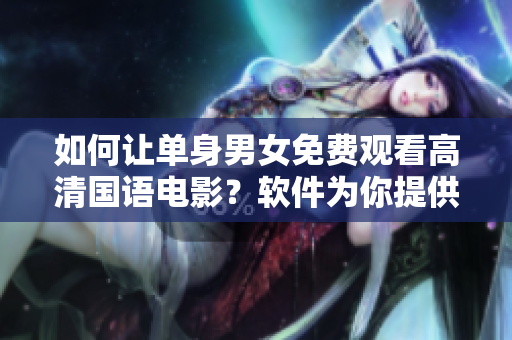 如何讓單身男女免費(fèi)觀看高清國語電影？軟件為你提供簡單解決方案！