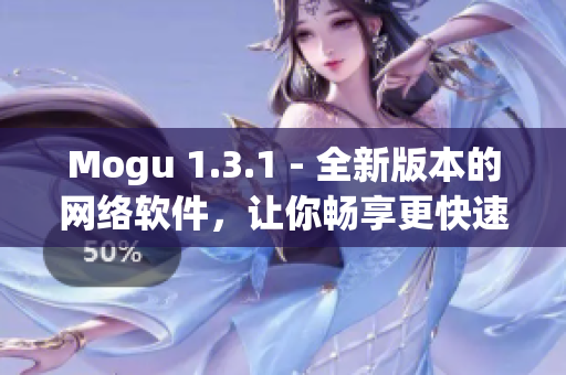 Mogu 1.3.1 - 全新版本的網(wǎng)絡(luò)軟件，讓你暢享更快速的上網(wǎng)體驗(yàn)