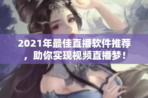 2021年最佳直播軟件推薦，助你實(shí)現(xiàn)視頻直播夢(mèng)！